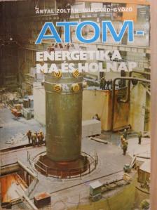 Antal Zoltán - Atomenergetika ma és holnap [antikvár]