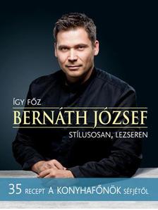 Bernáth József - ÍGY FŐZ BERNÁTH JÓZSEF