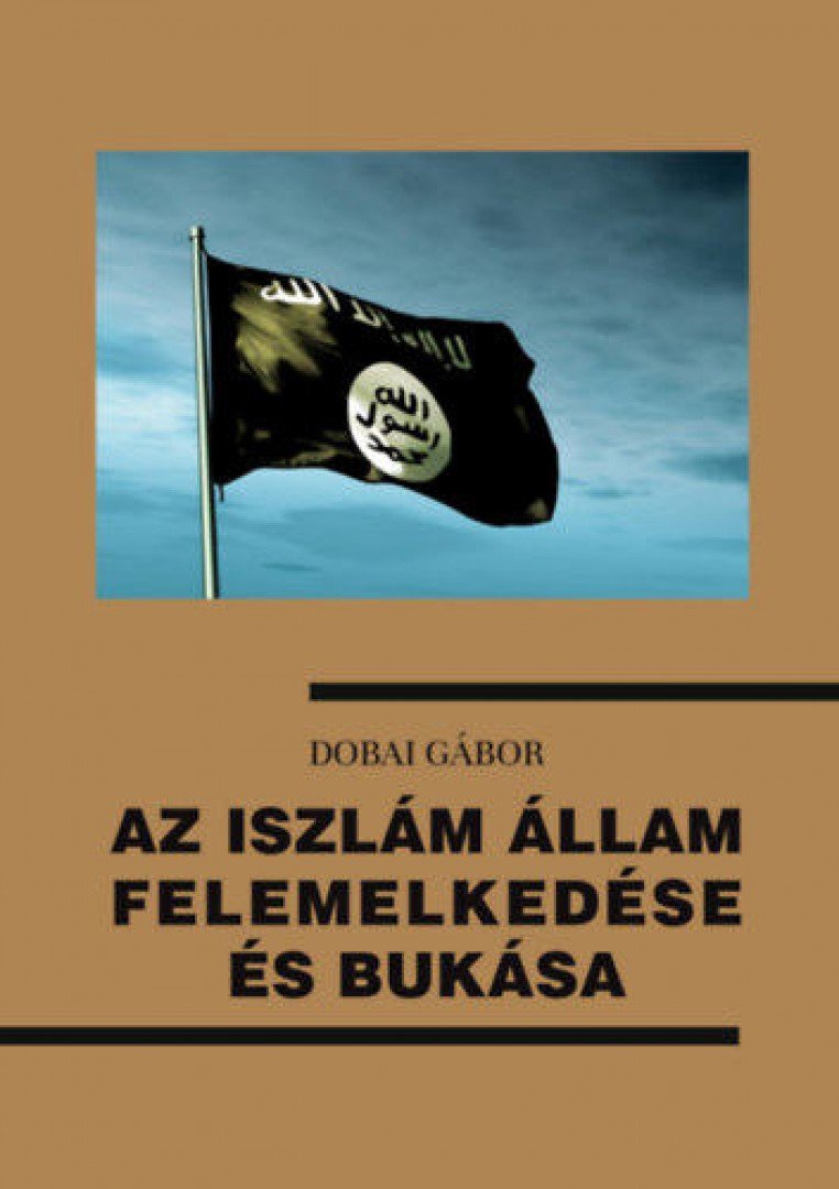 Dobai Gábor - Az Iszlám Állam felemelkedése és bukása [antikvár]