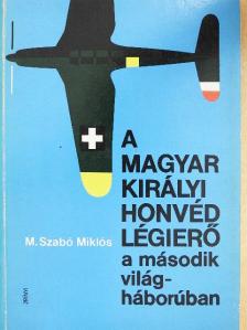 M. Szabó Miklós - A Magyar Királyi Honvéd Légierő a második világháborúban [antikvár]
