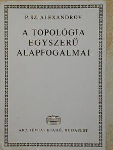 P. Sz. Alexandrov - A topológia egyszerű alapfogalmai [antikvár]