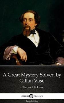 Delphi Classics Charles Dickens, - A Great Mystery Solved by Gillan Vase (Illustrated) [eKönyv: epub, mobi]