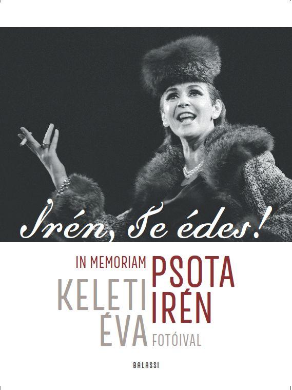 Keleti Éva - Irén, te édes! In memoriam Psota Irén. Keleti Éva fotóival