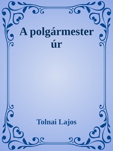 Tolnai Lajos - A polgármester úr [eKönyv: epub, mobi]