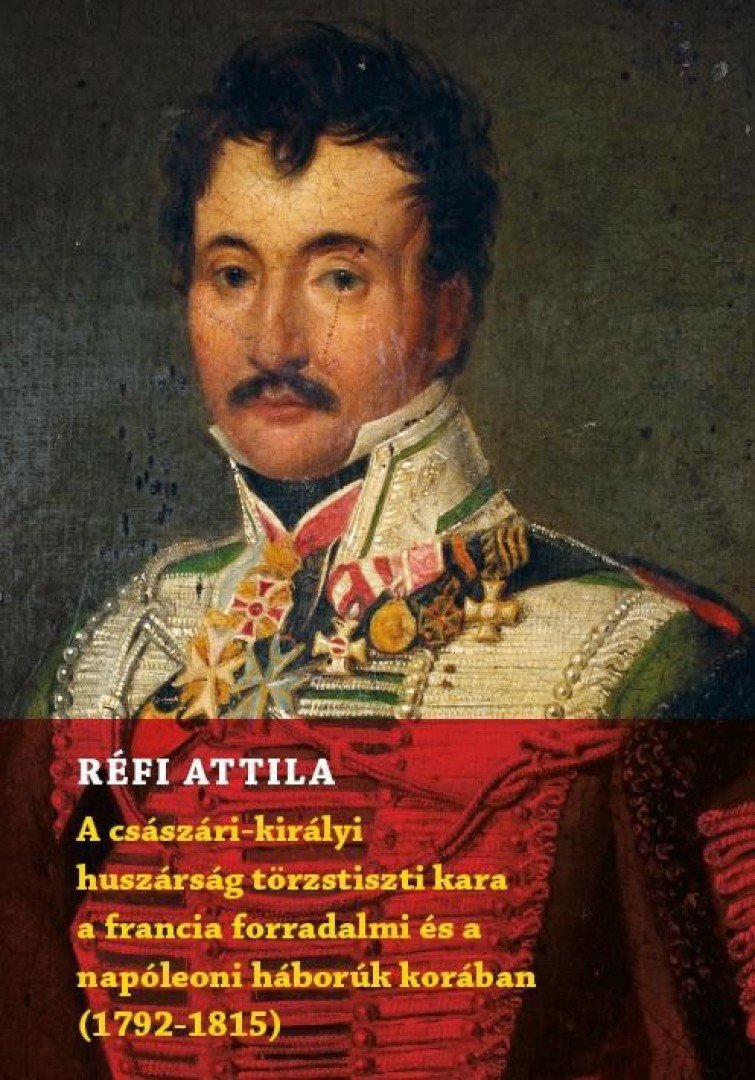 Réfi Attila - A császári-királyi huszárság törzstiszti kara a francia forradalmi és a napóleoni háborúk korában (1792-1815) [antikvár]