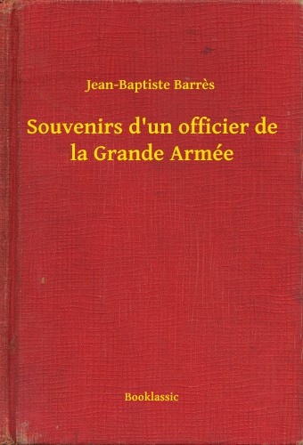 Barres Jean-Baptiste - Souvenirs d'un officier de la Grande Armée [eKönyv: epub, mobi]