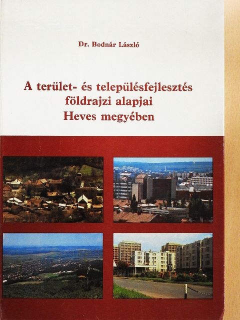 Dr. Bodnár László - A terület- és településfejlesztés földrajzi alapjai Heves megyében [antikvár]