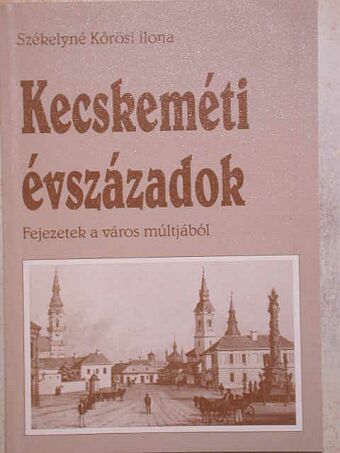 Székelyné Kőrösi Ilona - Kecskeméti évszázadok [antikvár]