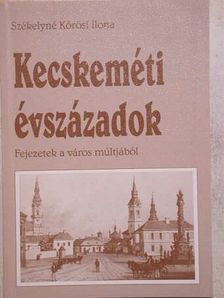 Székelyné Kőrösi Ilona - Kecskeméti évszázadok [antikvár]