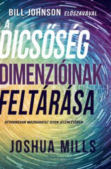 Joshua Mills - A dicsőség dimenzióinak feltárása - Otthonosan mozoghatsz Isten jelenlétében [antikvár]