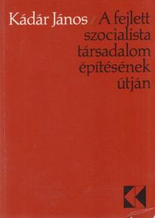 KÁDÁR JÁNOS - A fejlett szocialista társadalom építésének útján [antikvár]