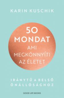 Karin Kuschik - 50 mondat, ami megkönnyíti az életet - Iránytű a belső önállósághoz [antikvár]
