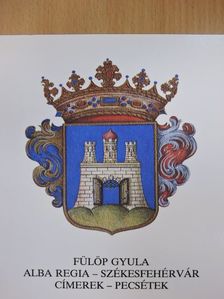 Fülöp Gyula - Alba Regia - Székesfehérvár: címerek-pecsétek [antikvár]