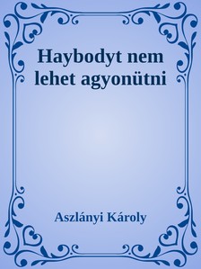 Aszlányi Károly - Haybodyt nem lehet agyonütni [eKönyv: epub, mobi]