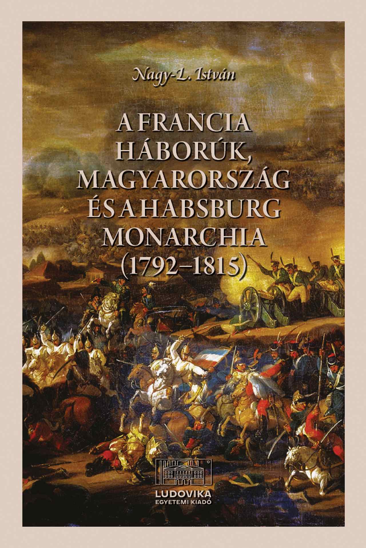 Nagy-L. István - A francia háborúk, Magyarország és a Habsburg Monarchia (1792-1815)