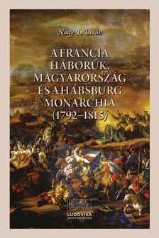 Nagy-L. István - A francia háborúk, Magyarország és a Habsburg Monarchia (1792-1815)