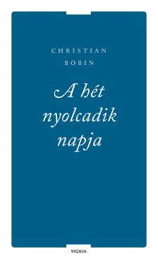 Christian Bobin - A hét nyolcadik napja és más írások