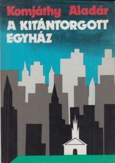 KOMJÁTHY ALADÁR - A kitántorgott egyház [antikvár]
