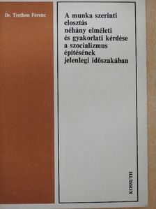 Dr. Trethon Ferenc - A munka szerinti elosztás néhány elméleti és gyakorlati kérdése a szocializmus építésének jelenlegi időszakában [antikvár]