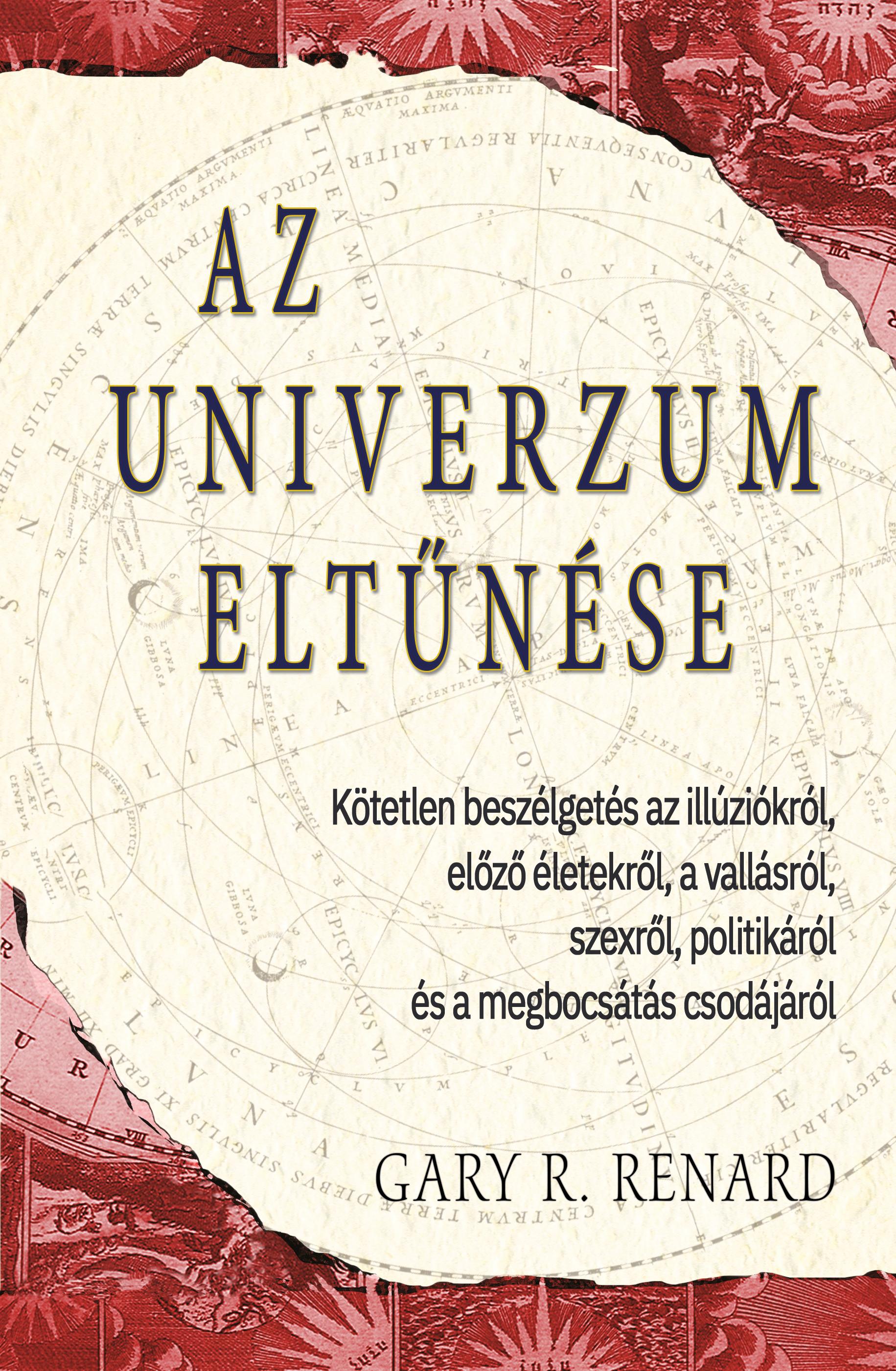 Gary R. Renard - Az univerzum eltűnése. Kötetlen beszélgetés az illúziókról, előző életekről, a vallásról, szexről, politikáról és a megbocsátás csodájáról