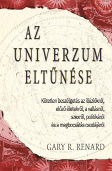Gary R. Renard - Az univerzum eltűnése. Kötetlen beszélgetés az illúziókról, előző életekről, a vallásról, szexről, politikáról és a megbocsátás csodájáról
