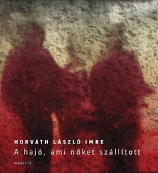 Horváth László Imre - A hajó, ami nőket szállított [antikvár]
