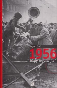 Bayer Zsolt - 1956 '...HOGY LEGYEN JEL'