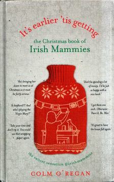 It's Earlier 'Tis Getting: The Christmas Book of Irish Mammies [antikvár]