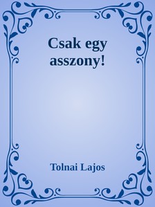 Tolnai Lajos - Csak egy asszony! [eKönyv: epub, mobi]