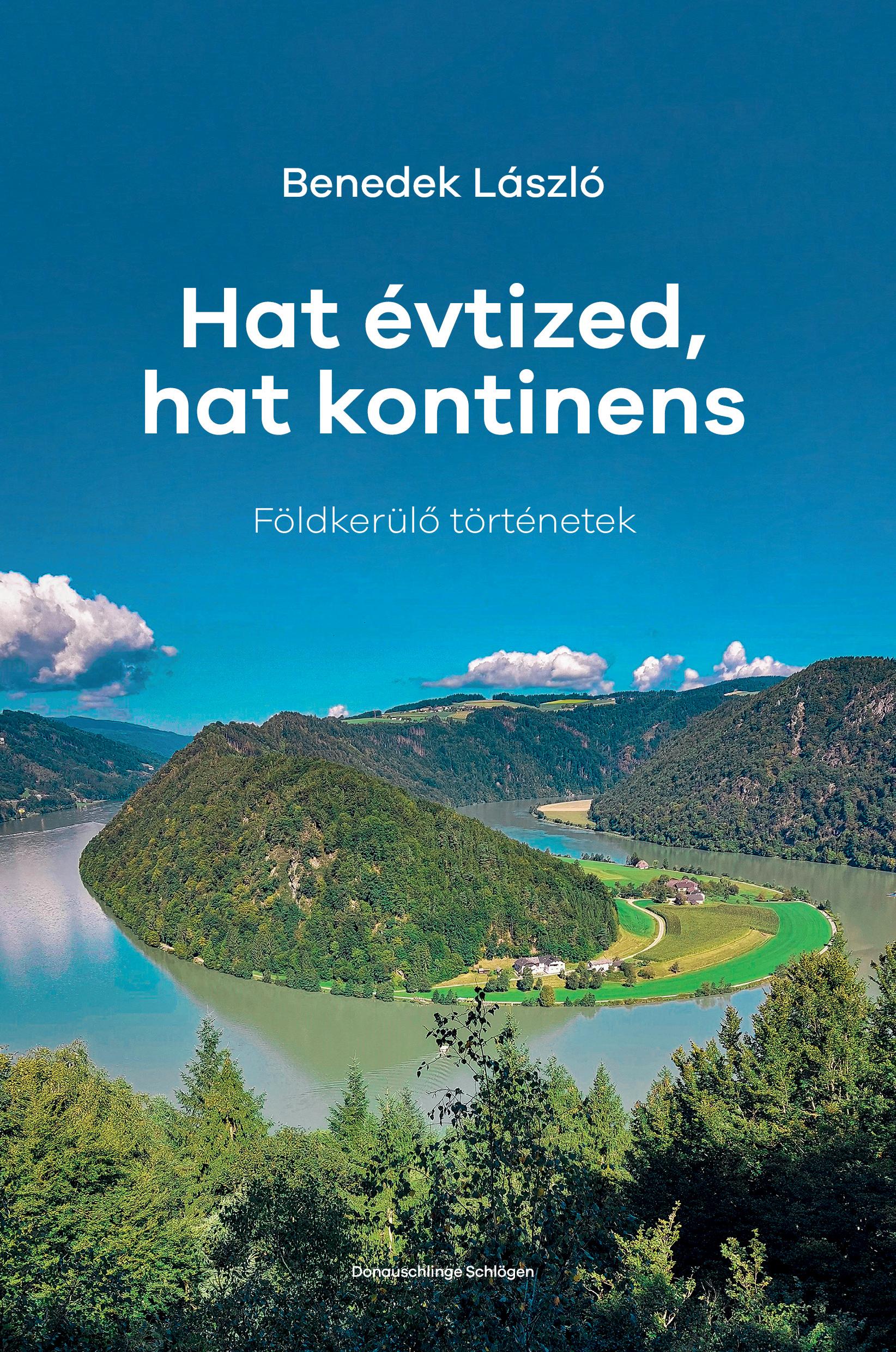 Benedek László - Hat évtized, hat kontinens. Földkerülő történetek