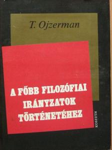 T. Ojzerman - A főbb filozófiai irányzatok történetéhez [antikvár]