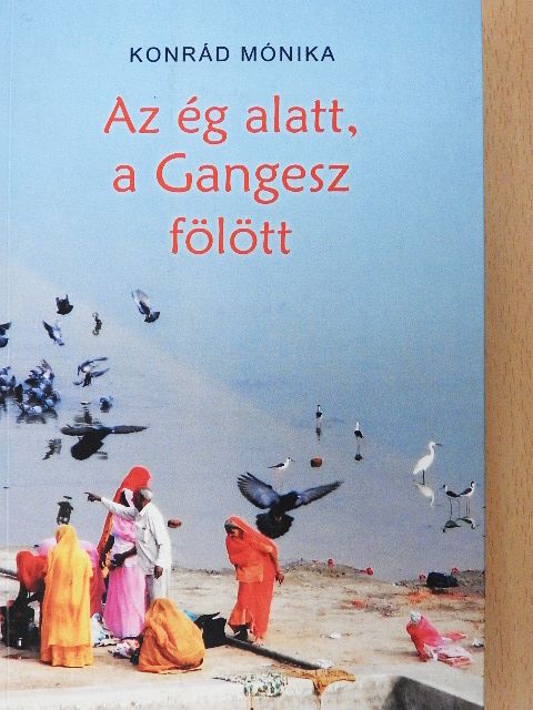 Konrád Mónika - Az ég alatt, a Gangesz fölött [antikvár]