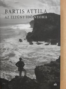 Bartis Attila - Az eltűnt idő nyoma [antikvár]