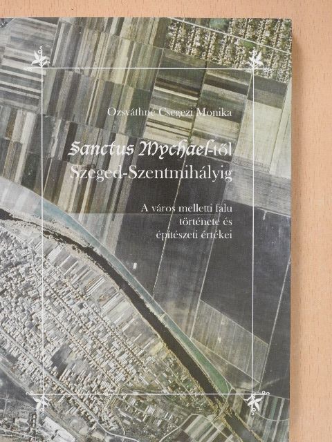 Ozsváthné Csegezi Monika - Sanctus Mychael-től Szeged-Szentmihályig (dedikált példány) [antikvár]