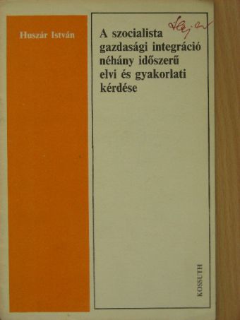 Huszár István - A szocialista gazdasági integráció néhány időszerű elvi és gyakorlati kérdése [antikvár]