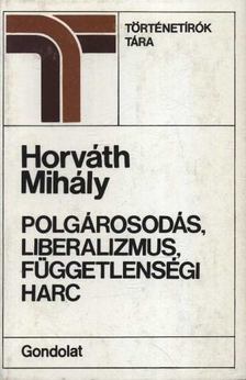 Horváth Mihály - Polgárosodás, liberalizmus, függetlenségi harc [antikvár]