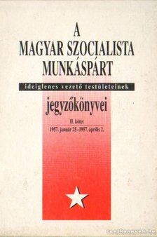 Balogh Sándor - A Magyar Szocialista Munkáspárt ideiglenes vezető testületeinek jegyzőkönyvei II. kötet 1957. január 25-1957. április 2. [antikvár]