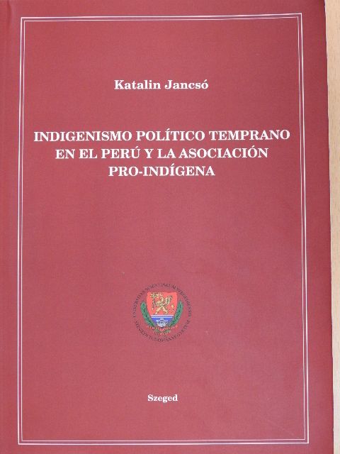 Jancsó Katalin - Indigenismo Político Temprano en el Perú y la Asociación Pro-Indígena [antikvár]