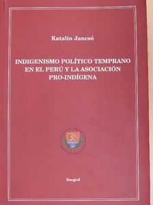 Jancsó Katalin - Indigenismo Político Temprano en el Perú y la Asociación Pro-Indígena [antikvár]