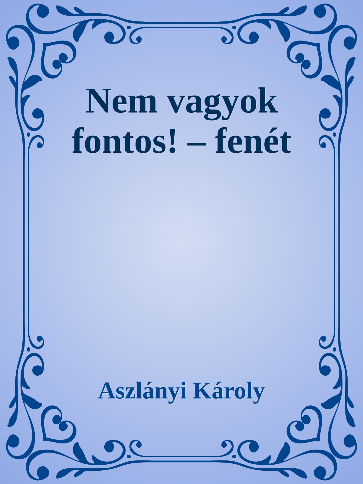 Aszlányi Károly - Nem vagyok fontos! - Fenét [eKönyv: epub, mobi]