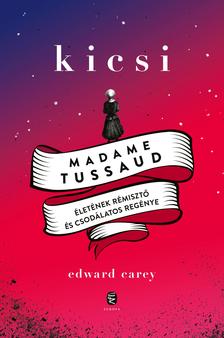 Carey, Edward - Kicsi - Madame Tussaud életének rémisztő és csodálatos regénye