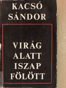 Kacsó Sándor - Virág alatt, iszap fölött [antikvár]