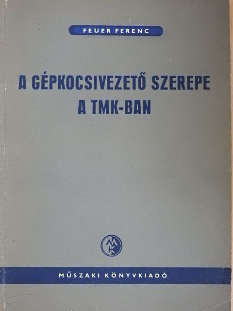 Feuer Ferenc - A gépkocsivezető szerepe a TMK-ban [antikvár]
