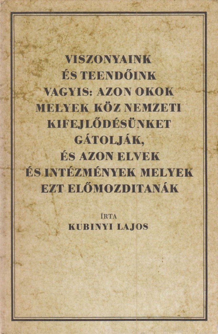 Kubinyi Lajos - Viszonyaink és teendőink vagyis: Azon okok melyek köz nemzeti kifejlődésünket gátolják, és azon elvek és intézmények melyek ezt előmozdítanák (reprint) [antikvár]