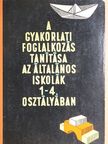 Gönczy Miklósné - A gyakorlati foglalkozás tanítása az általános iskolák 1-4. osztályában [antikvár]