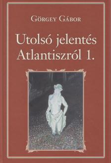Görgey Gábor - Utolsó jelentés Atlantiszról I. [antikvár]