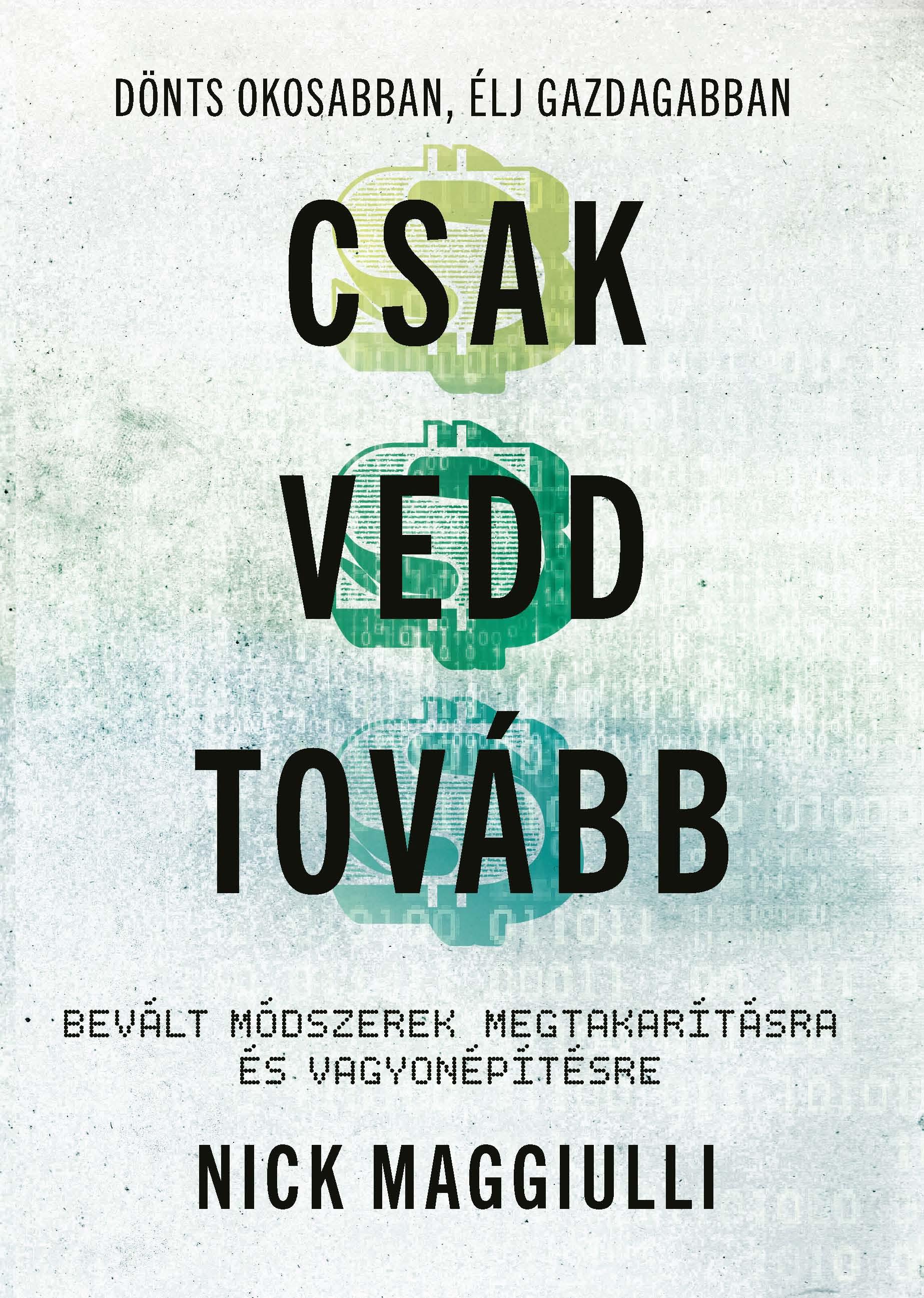 Nick Maggiulli - Csak vedd tovább - Bevált módszerek megtakarításra és vagyonépítésre