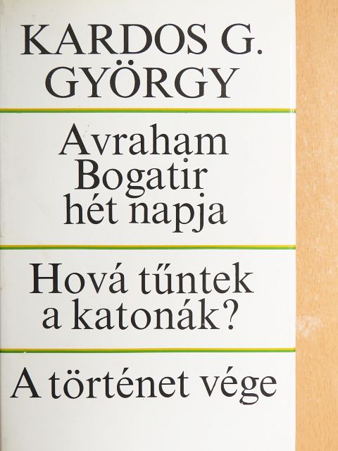 Kardos G. György - Avraham Bogatir hét napja/Hová tűntek a katonák?/A történet vége [antikvár]