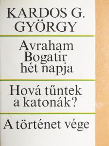 Kardos G. György - Avraham Bogatir hét napja/Hová tűntek a katonák?/A történet vége [antikvár]