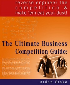 Sisko Aiden - The Ultimate Business Competition Guide : Reverse Engineer The Competition And Make 'em Eat Your Dust! [eKönyv: epub, mobi]